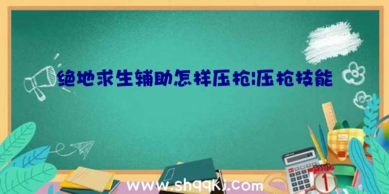 绝地求生辅助怎样压枪|压枪技能